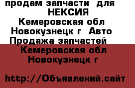  продам запчасти  для DAEWOO НЕКСИЯ - Кемеровская обл., Новокузнецк г. Авто » Продажа запчастей   . Кемеровская обл.,Новокузнецк г.